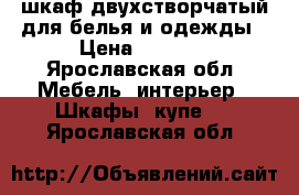 шкаф двухстворчатый для белья и одежды › Цена ­ 4 000 - Ярославская обл. Мебель, интерьер » Шкафы, купе   . Ярославская обл.